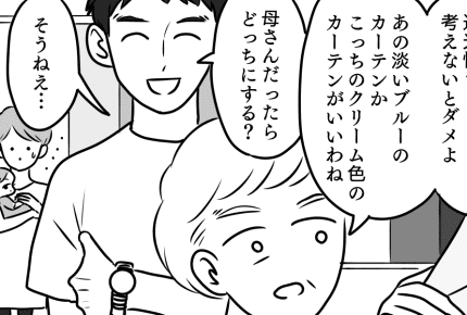 <母親大好き夫>新居のカーテン選びに義母を誘っていた!身勝手な旦那にモヤモヤ【前編まんが】