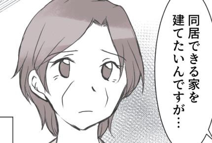 まんが【前編】嫁のワガママな態度に我慢の限界……「同居する家を建てて」渋々息子夫婦の条件をのむと