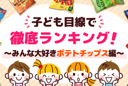 ＜子ども目線で徹底ランキング＞みんな大好きポテトチップス。子どもたちが選ぶ第1位は？