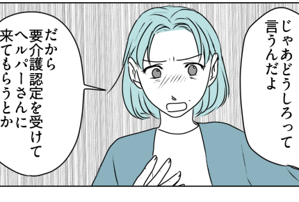＜夫、介護離職ってマジ？＞ヘルパーも施設も拒否！あまりにも無計画すぎる夫にイラッ【第2話まんが】