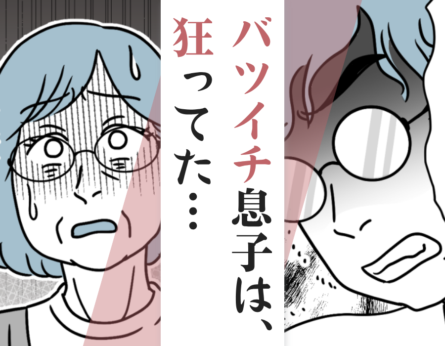 バツイチ息子は、狂ってた…